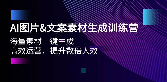 AI图片文案素材生成训练营，海量素材一键生成 高效运营 提升数倍人效