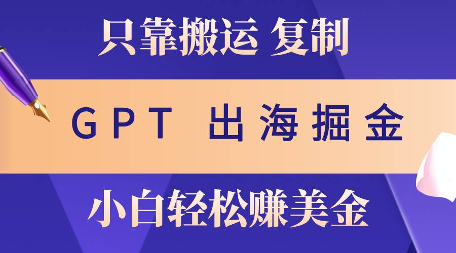 出海掘金搬运，赚老外美金，月入3w+，仅需GPT粘贴复制，小白也能玩转