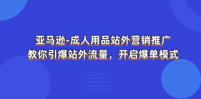 亚马逊-成人用品 站外营销推广  教你引爆站外流量，开启爆单模式