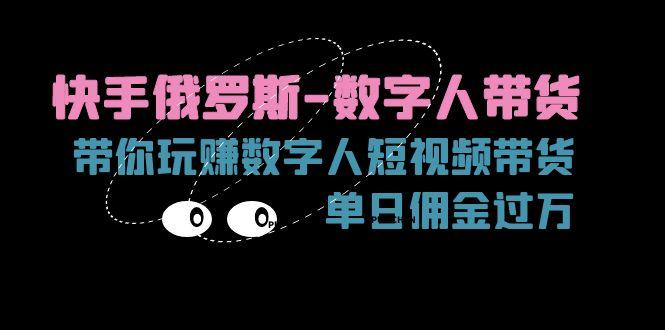 快手俄罗斯-数字人带货，带你玩赚数字人短视频带货，单日佣金过万