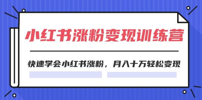 2024小红书涨粉变现训练营，快速学会小红书涨粉，月入十万轻松变现(40节)-航海圈