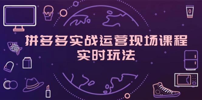 拼多多实战运营现场课程，实时玩法，爆款打造，选品、规则解析-航海圈