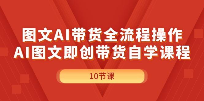 图文AI带货全流程操作，AI图文即创带货自学课程-航海圈