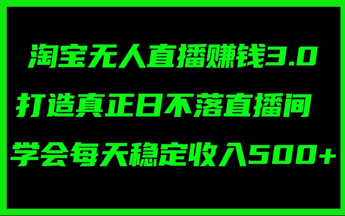 淘宝无人直播赚钱3.0，打造真正日不落直播间 ，学会每天稳定收入500+-航海圈