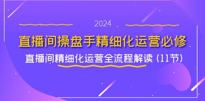 直播间-操盘手精细化运营必修，直播间精细化运营全流程解读 (11节)-航海圈