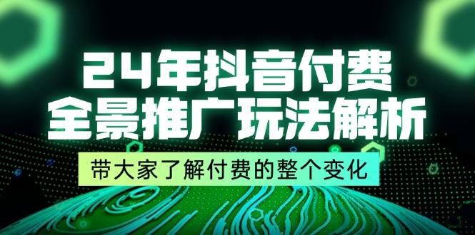 24年抖音付费 全景推广玩法解析，带大家了解付费的整个变化 (9节课)-航海圈