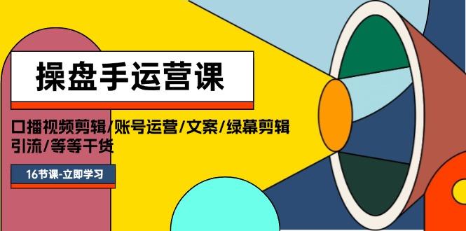 操盘手运营课程：口播视频剪辑/账号运营/文案/绿幕剪辑/引流/干货/16节-航海圈