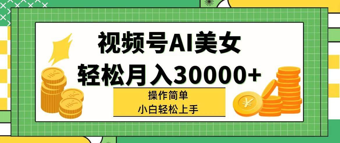 视频号AI美女，轻松月入30000+,操作简单小白也能轻松上手-航海圈