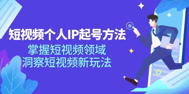 短视频个人IP起号方法，掌握 短视频领域，洞察 短视频新玩法（68节完整）-航海圈