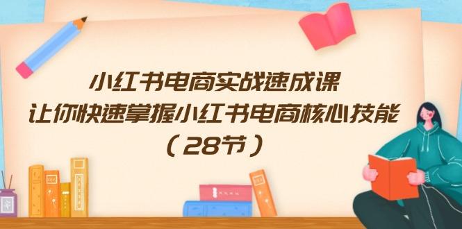 小红书电商实战速成课，让你快速掌握小红书电商核心技能（28节）-航海圈