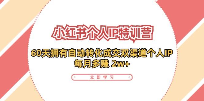 小红书·个人IP特训营：60天拥有 自动转化成交双渠道个人IP，每月多赚 2w+-航海圈