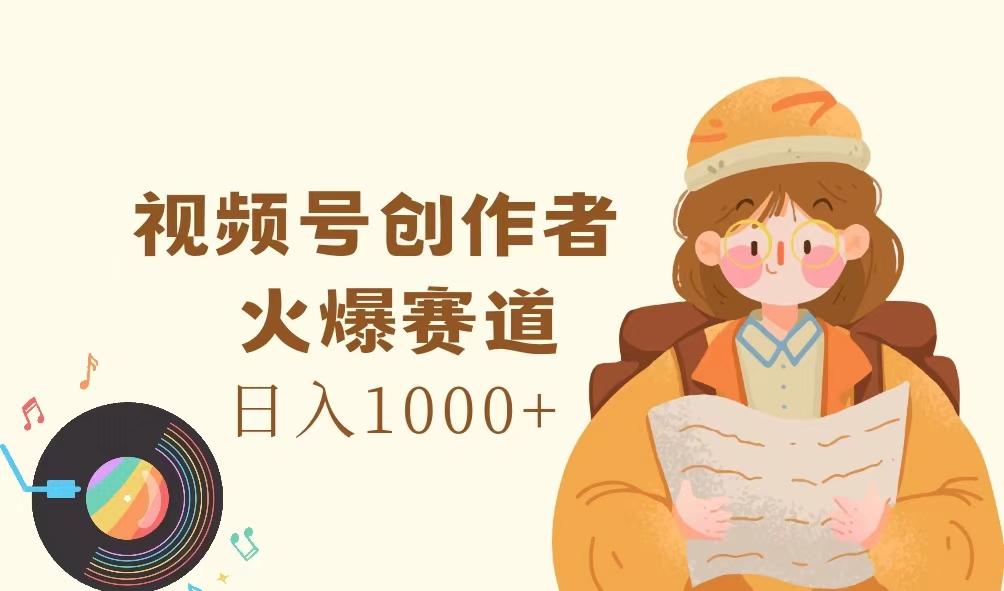 视频号创作者，火爆赛道，日入1000+-航海圈