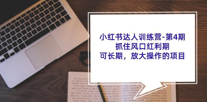 小红书达人训练营-第4期：抓住风口红利期，可长期，放大操作的项目-航海圈