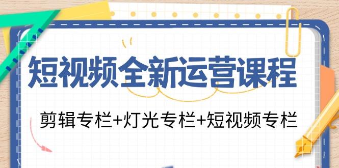 短视频全新运营课程：剪辑专栏+灯光专栏+短视频专栏（23节课）-航海圈