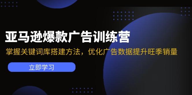 亚马逊爆款广告训练营：掌握关键词库搭建方法，优化广告数据提升旺季销量-航海圈