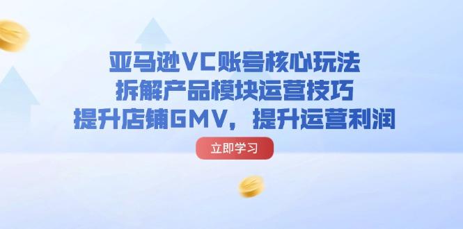 亚马逊VC账号核心玩法，拆解产品模块运营技巧，提升店铺GMV，提升运营利润-航海圈