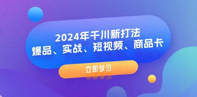 2024年千川新打法：爆品、实战、短视频、商品卡（8节课）-航海圈