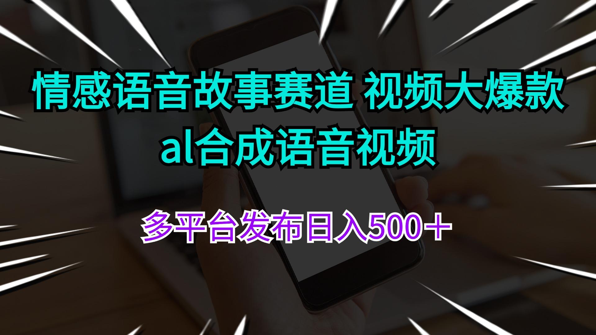 情感语音故事赛道 视频大爆款 al合成语音视频多平台发布日入500＋-航海圈