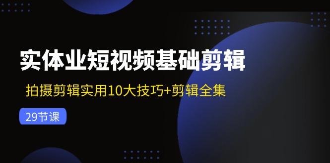 实体业短视频基础剪辑：拍摄剪辑实用10大技巧+剪辑全集（29节）-航海圈