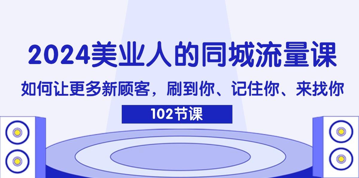 2024美业人的同城流量课：如何让更多新顾客，刷到你、记住你、来找你-航海圈