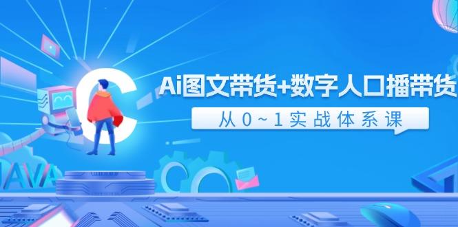 Ai 图文带货+数字人口播带货，从0~1实战体系课（43节）-航海圈