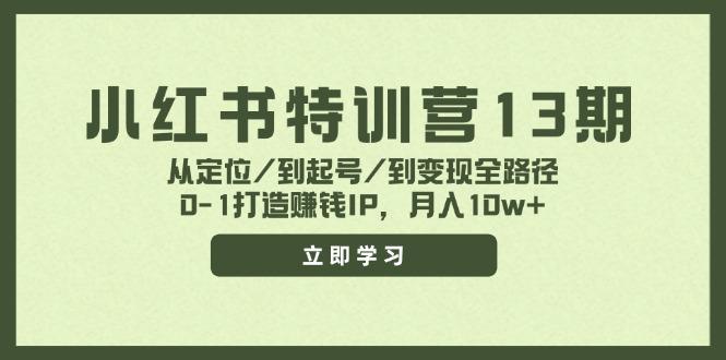 小红书特训营13期，从定位/到起号/到变现全路径，0-1打造赚钱IP，月入10w+-航海圈