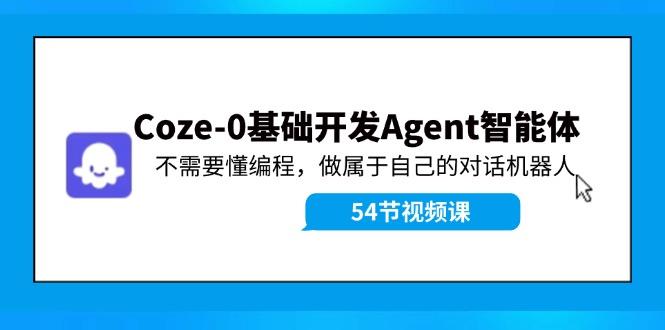 Coze-0基础开发 Agent智能体教程：不需要懂编程，做属于自己的对话机器人-航海圈