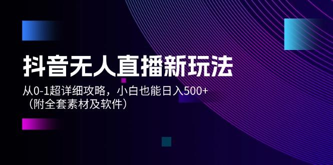 抖音无人直播新玩法，从0-1超详细攻略，小白也能日入500+（附全套素材…-航海圈