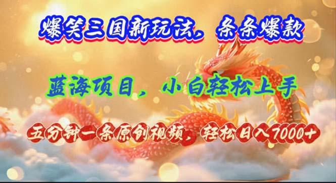 爆笑三国新玩法每条都爆，视频收益 7000+，5 分钟原创，多种变现爽歪歪-航海圈