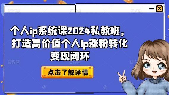 个人ip系统课2024私教班，打造高价值个人ip涨粉转化变现闭环-航海圈