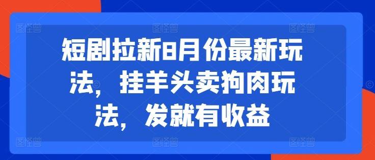 短剧拉新8月份最新玩法，挂羊头卖狗肉玩法，发就有收益-航海圈