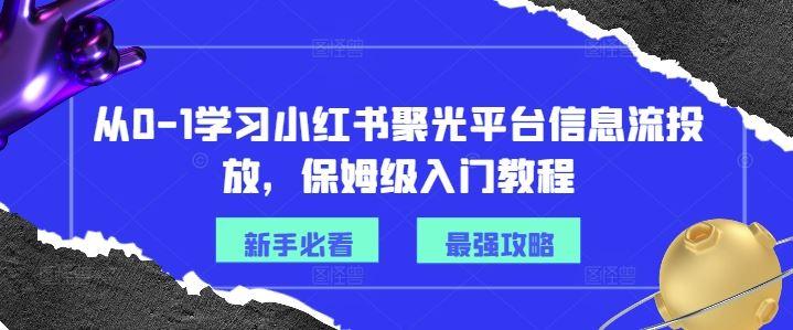 从0-1学习小红书聚光平台信息流投放，保姆级入门教程-航海圈