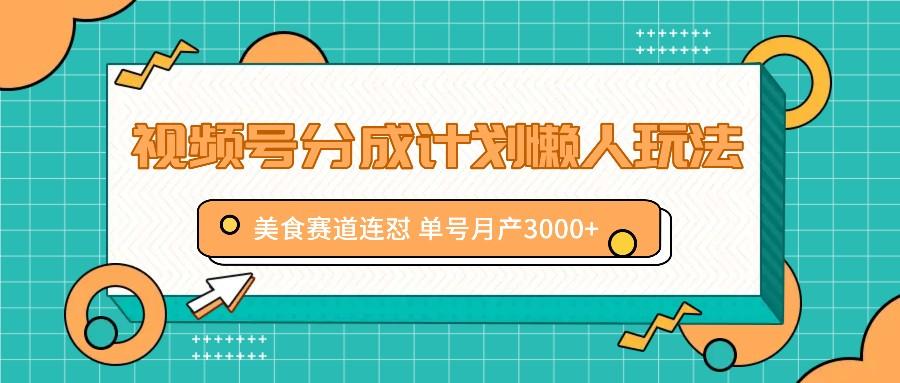 视频号分成计划懒人玩法，美食赛道连怼 单号月产3000+-航海圈