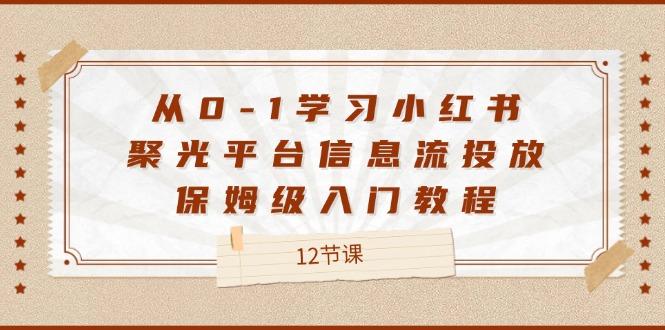 从0-1学习小红书聚光平台信息流投放，保姆级入门教程（12节课）-航海圈