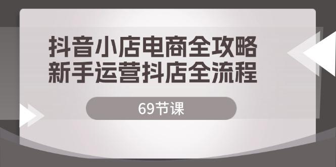 抖音小店电商全攻略，新手运营抖店全流程（69节课）-航海圈