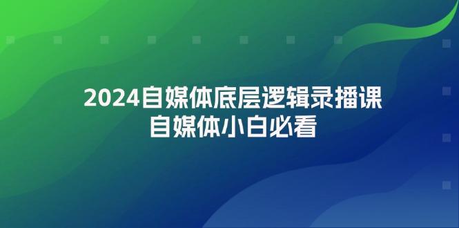 2024自媒体底层逻辑录播课，自媒体小白必看-航海圈