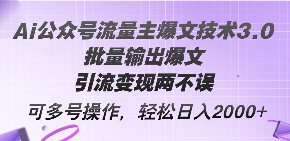 Ai公众号流量主爆文技术3.0，批量输出爆文，引流变现两不误，多号操作…-航海圈