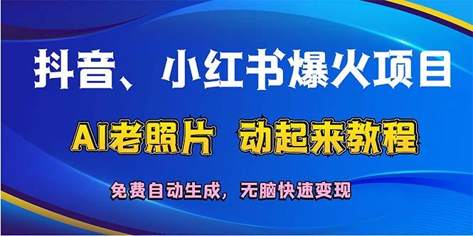 抖音、小红书爆火项目：AI老照片动起来教程，免费自动生成，无脑快速变…-航海圈