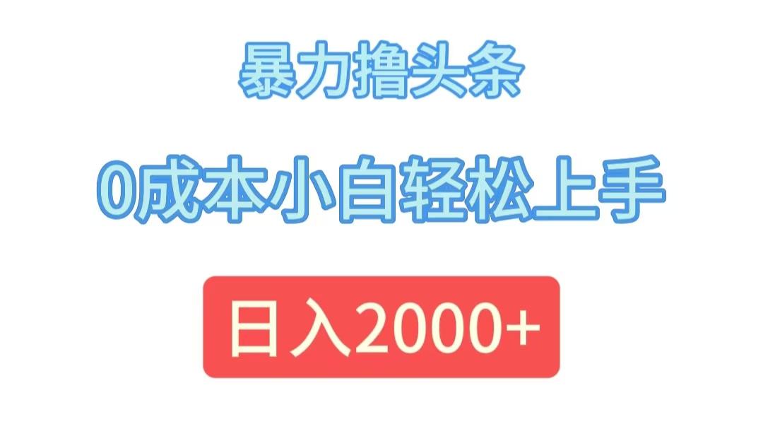 暴力撸头条，0成本小白轻松上手，日入2000+-航海圈