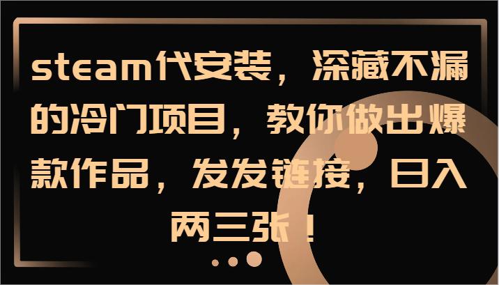 steam代安装，深藏不漏的冷门项目，教你做出爆款作品，发发链接，日入两三张！-航海圈