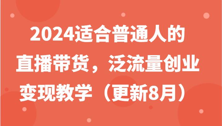 2024适合普通人的直播带货，泛流量创业变现教学（更新8月）-航海圈