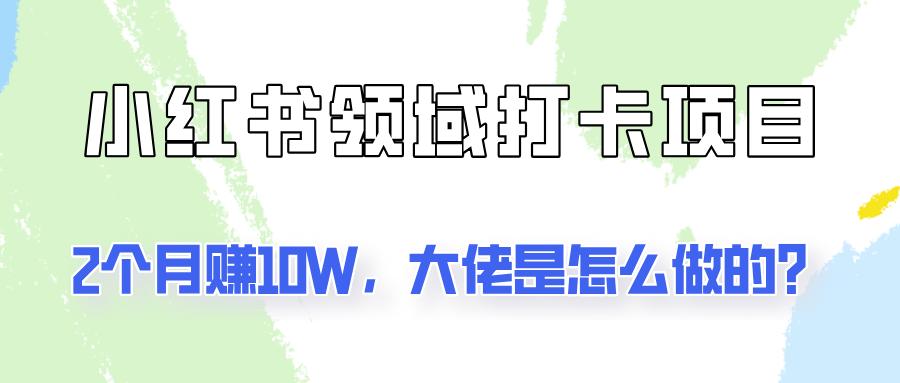 通过小红书领域打卡项目2个月赚10W，大佬是怎么做的？-航海圈