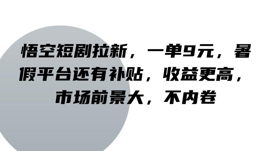 悟空短剧拉新，一单9元，暑假平台还有补贴，收益更高，市场前景大，不内卷-航海圈