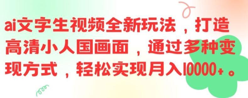 ai文字生视频全新玩法，打造高清小人国画面，通过多种变现方式，轻松实现月入1W+【揭秘】-航海圈