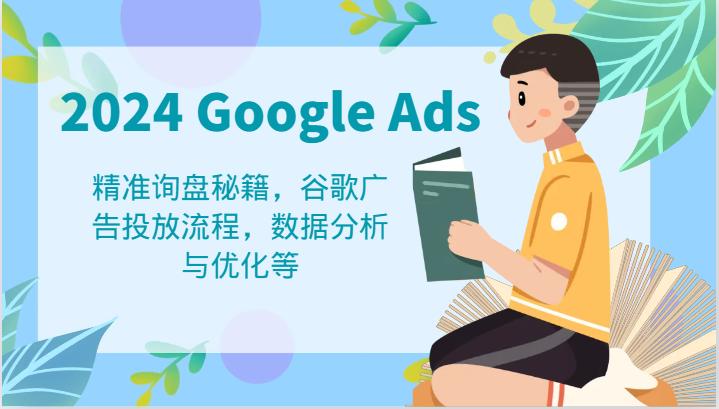 2024 Google Ads 教程：精准询盘秘籍，谷歌广告投放流程，数据分析与优化等-航海圈