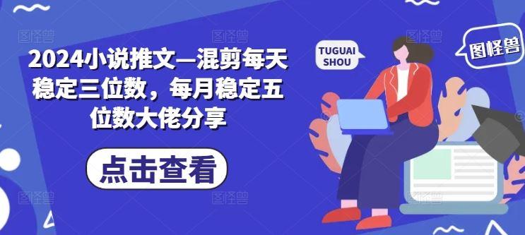 2024小说推文—混剪每天稳定三位数，每月稳定五位数大佬分享-航海圈