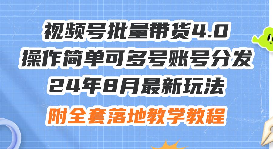 24年8月最新玩法视频号批量带货4.0，操作简单可多号账号分发，附全套落…-航海圈