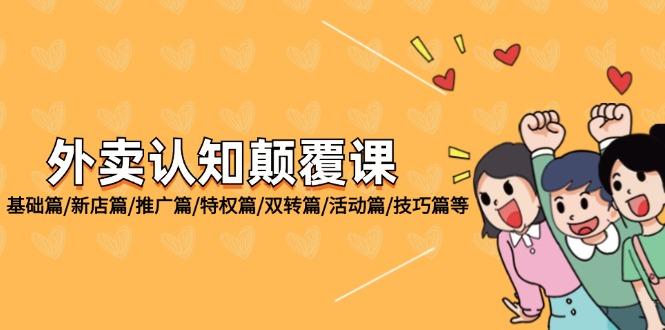 外卖 认知颠覆课：基础篇/新店篇/推广篇/特权篇/双转篇/活动篇/技巧篇等-航海圈