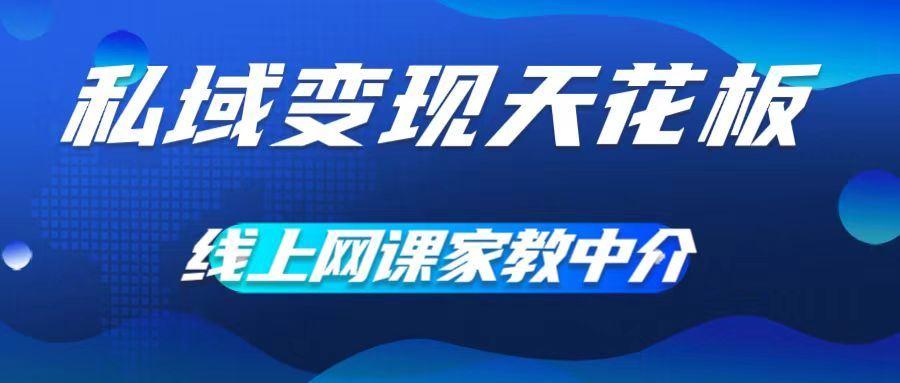 私域变现天花板，网课家教中介，只做渠道和流量，让大学生给你打工，0成本实现月入五位数【揭秘】-航海圈