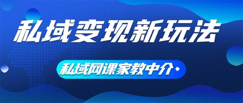 私域变现新玩法，网课家教中介，只做渠道和流量，让大学生给你打工、0…-航海圈